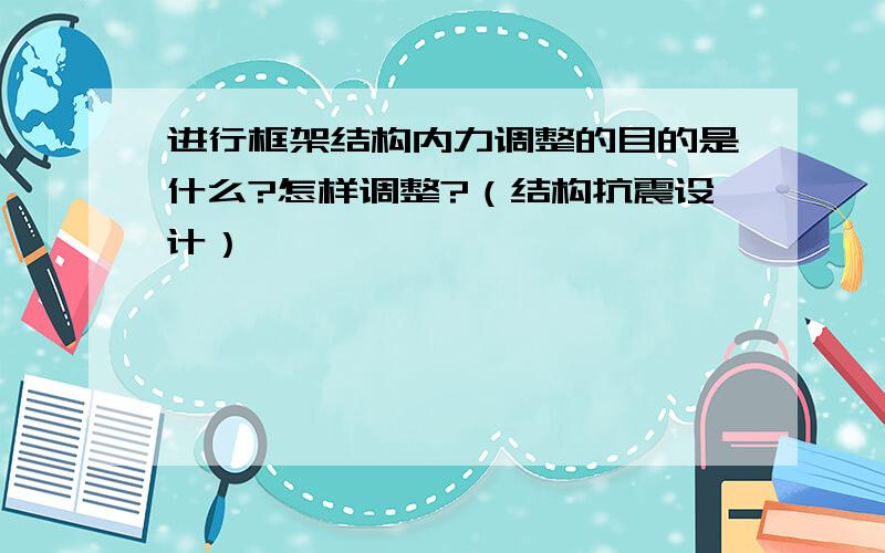 进行框架结构内力调整的目的是什么?怎样调整?（结构抗震设计）