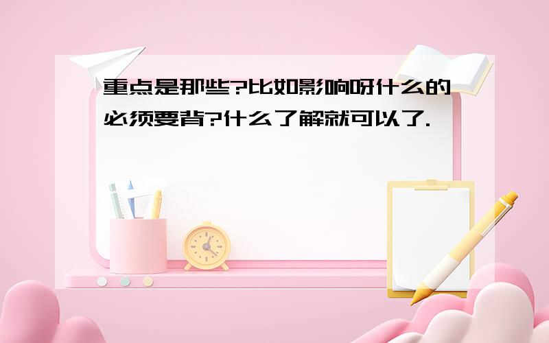 重点是那些?比如影响呀什么的必须要背?什么了解就可以了.