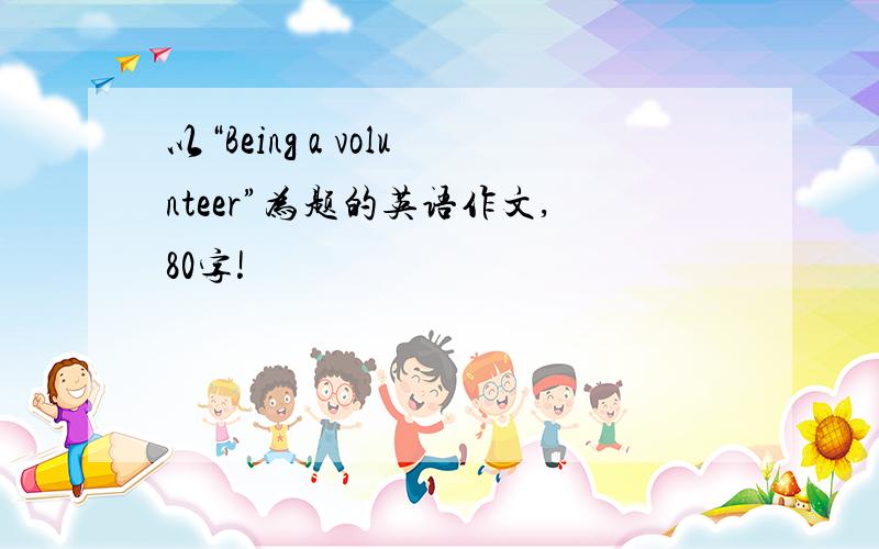 以“Being a volunteer”为题的英语作文,80字!