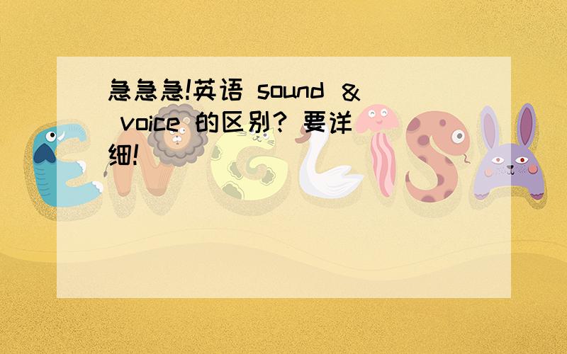 急急急!英语 sound ＆ voice 的区别? 要详细!