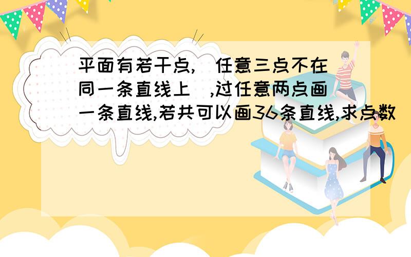 平面有若干点,(任意三点不在同一条直线上),过任意两点画一条直线,若共可以画36条直线,求点数