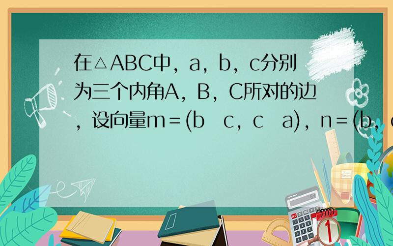 在△ABC中，a，b，c分别为三个内角A，B，C所对的边，设向量m＝(b−c，c−a)，n＝(b，c+a)，若m⊥n，则