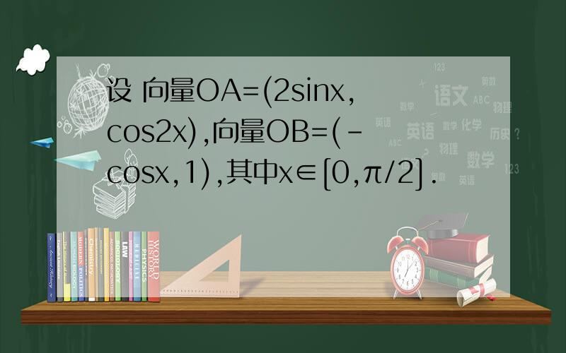 设 向量OA=(2sinx,cos2x),向量OB=(-cosx,1),其中x∈[0,π/2].