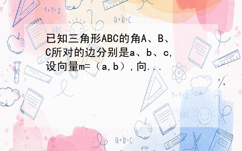 已知三角形ABC的角A、B、C所对的边分别是a、b、c,设向量m=（a,b）,向...