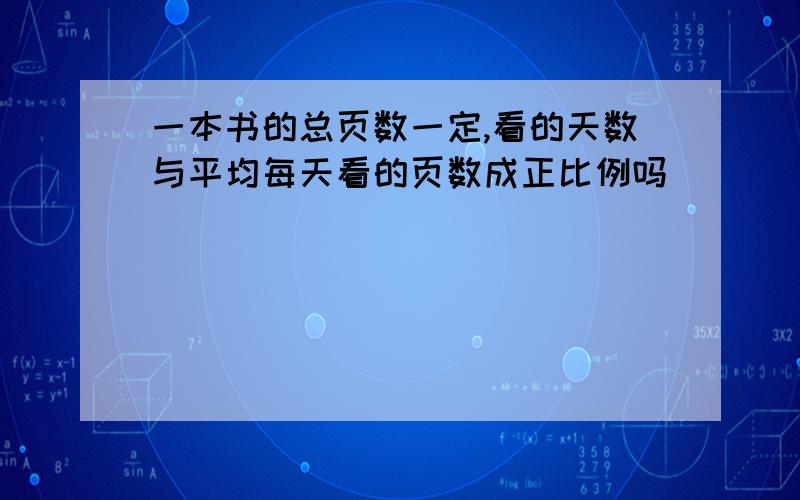 一本书的总页数一定,看的天数与平均每天看的页数成正比例吗