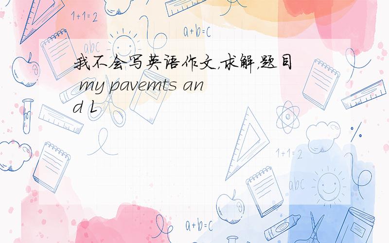 我不会写英语作文，求解，题目 my pavemts and L