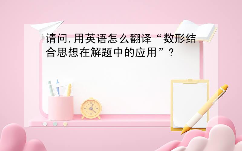 请问,用英语怎么翻译“数形结合思想在解题中的应用”?