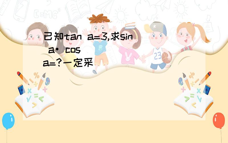 已知tan a=3,求sin a• cos a=?一定采