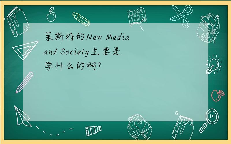 莱斯特的New Media and Society主要是学什么的啊?