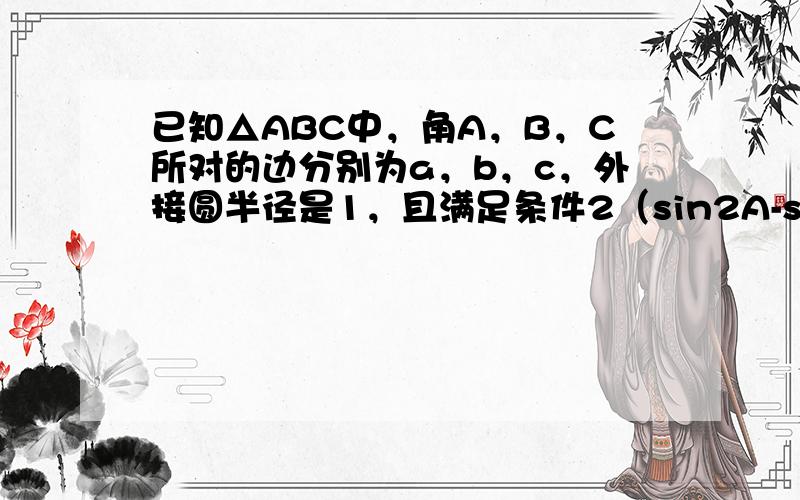 已知△ABC中，角A，B，C所对的边分别为a，b，c，外接圆半径是1，且满足条件2（sin2A-sin2C）=（sinA