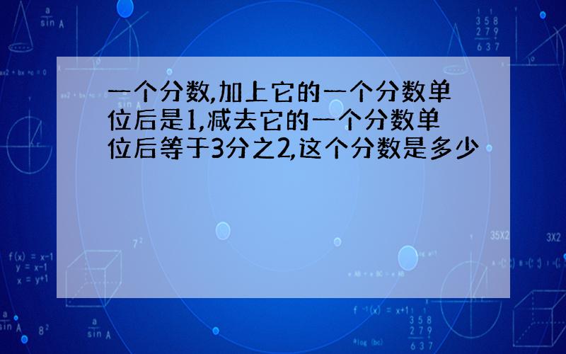 一个分数,加上它的一个分数单位后是1,减去它的一个分数单位后等于3分之2,这个分数是多少