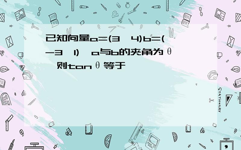 已知向量a=(3,4)b=(-3,1),a与b的夹角为θ,则tanθ等于