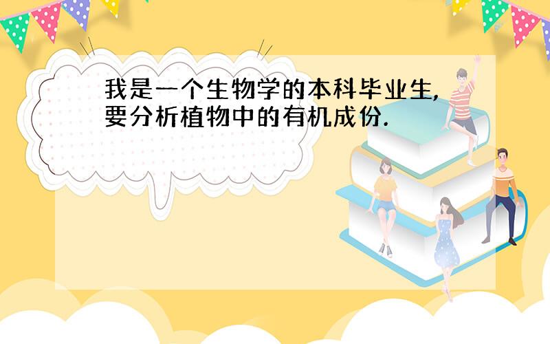 我是一个生物学的本科毕业生,要分析植物中的有机成份.