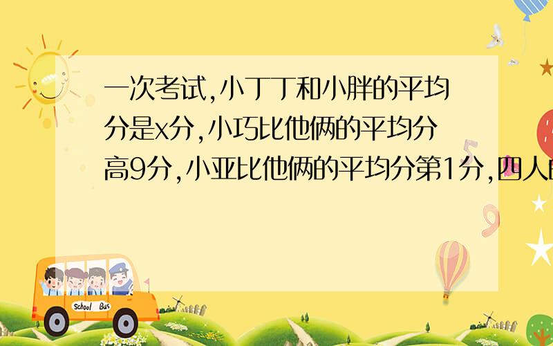 一次考试,小丁丁和小胖的平均分是x分,小巧比他俩的平均分高9分,小亚比他俩的平均分第1分,四人的平均分是