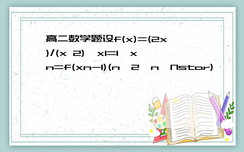 高二数学题设f(x)=(2x)/(x 2),x1=1,xn=f(xn-1)(n≥2,n∈Nstar)