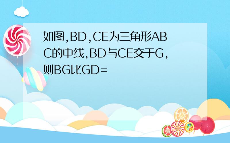 如图,BD,CE为三角形ABC的中线,BD与CE交于G,则BG比GD=