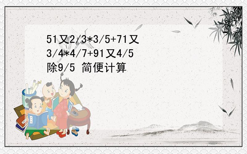 51又2/3*3/5+71又3/4*4/7+91又4/5除9/5 简便计算