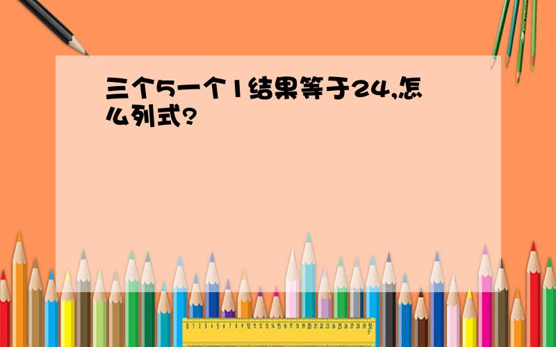 三个5一个1结果等于24,怎么列式?