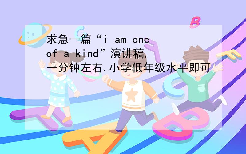 求急一篇“i am one of a kind”演讲稿,一分钟左右.小学低年级水平即可