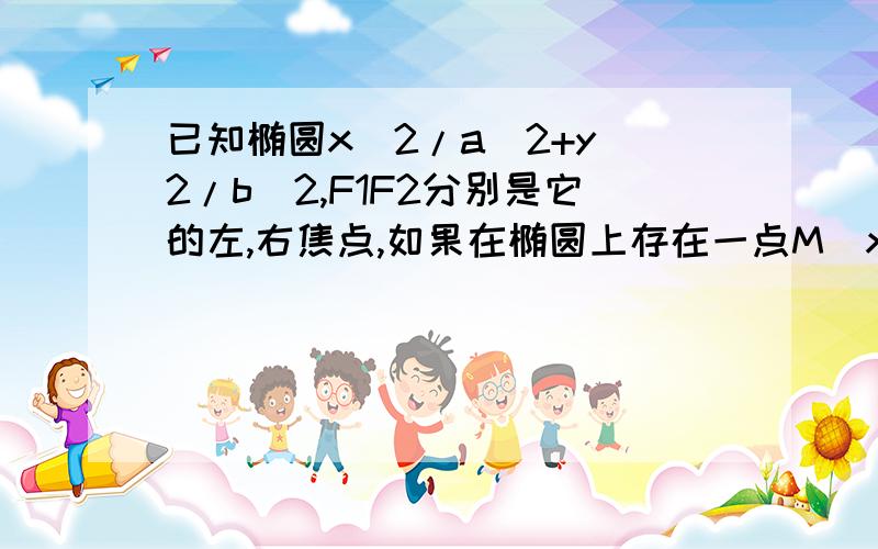 已知椭圆x^2/a^2+y^2/b^2,F1F2分别是它的左,右焦点,如果在椭圆上存在一点M(x0,y0),使得