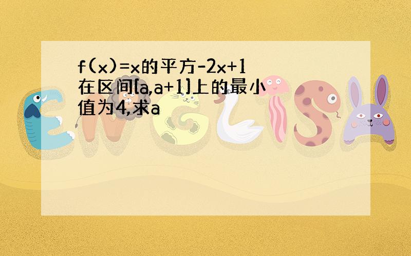 f(x)=x的平方-2x+1在区间[a,a+1]上的最小值为4,求a