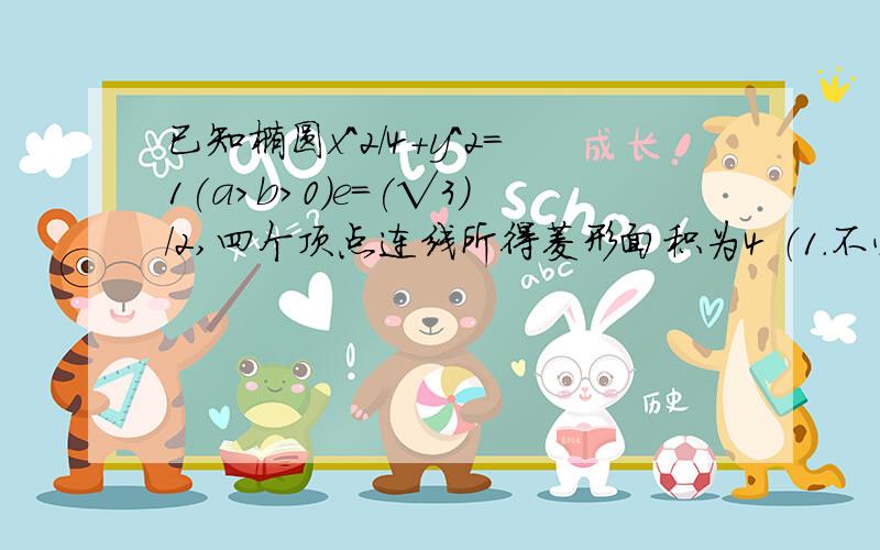 已知椭圆x^2/4+y^2=1(a>b>0)e=(√3)/2,四个顶点连线所得菱形面积为4 （1.不必做