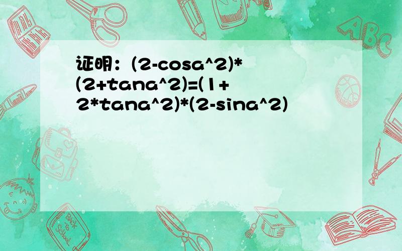 证明：(2-cosa^2)*(2+tana^2)=(1+2*tana^2)*(2-sina^2)