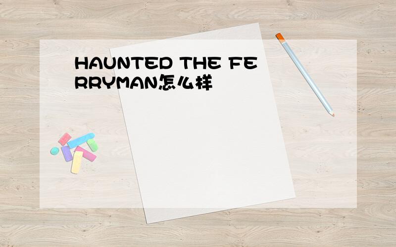 HAUNTED THE FERRYMAN怎么样