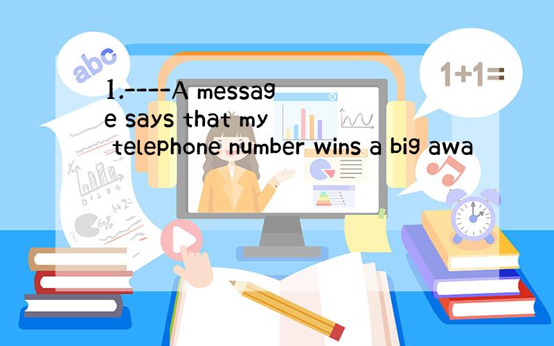 1.----A message says that my telephone number wins a big awa