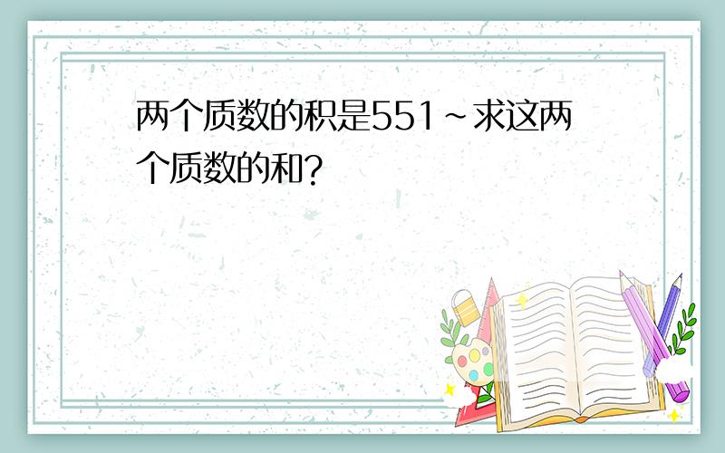 两个质数的积是551~求这两个质数的和?