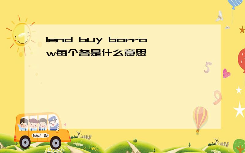 lend buy borrow每个各是什么意思