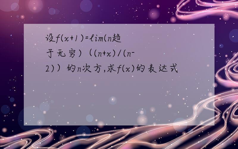 设f(x+1)=lim(n趋于无穷)（(n+x)/(n-2)）的n次方,求f(x)的表达式