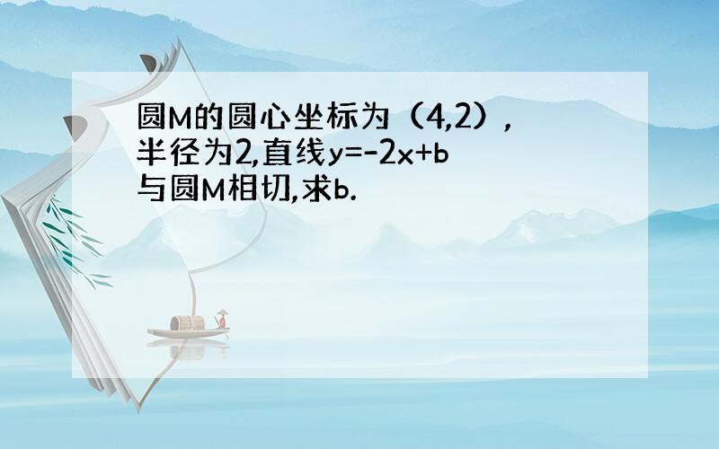 圆M的圆心坐标为（4,2）,半径为2,直线y=-2x+b与圆M相切,求b.