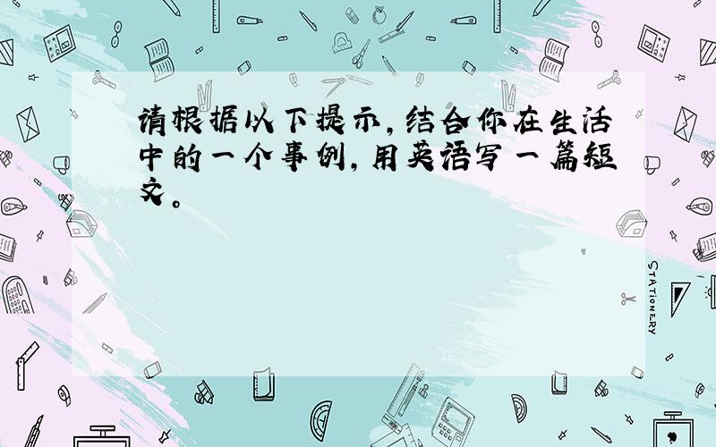 请根据以下提示，结合你在生活中的一个事例，用英语写一篇短文。