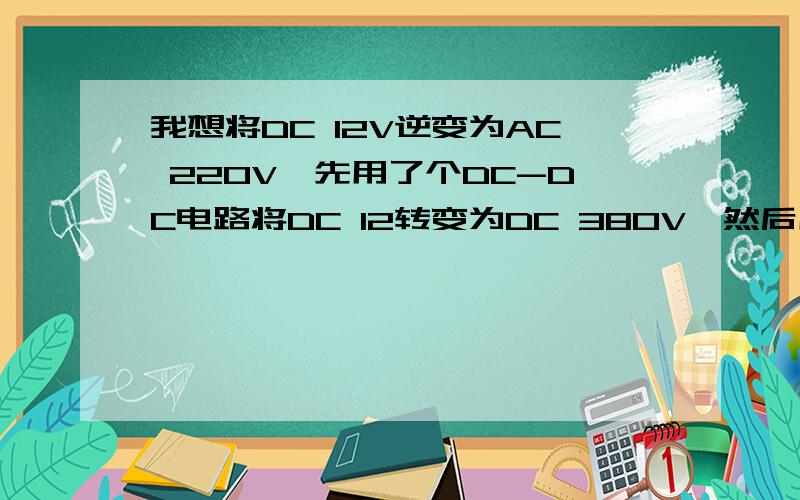 我想将DC 12V逆变为AC 220V,先用了个DC-DC电路将DC 12转变为DC 380V,然后用DC-AC电路再转