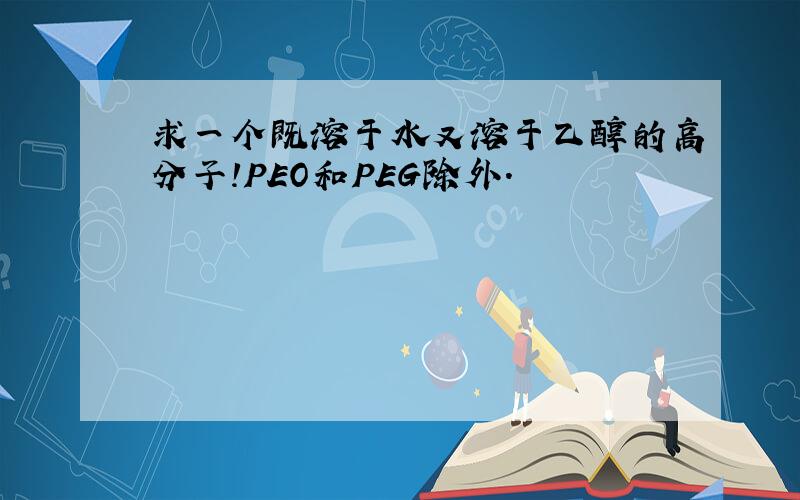 求一个既溶于水又溶于乙醇的高分子!PEO和PEG除外.