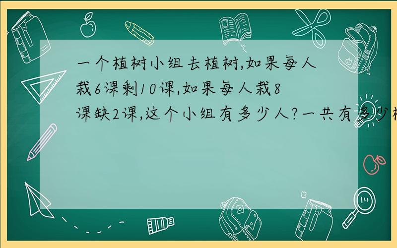 一个植树小组去植树,如果每人栽6课剩10课,如果每人栽8课缺2课,这个小组有多少人?一共有多少树苗?