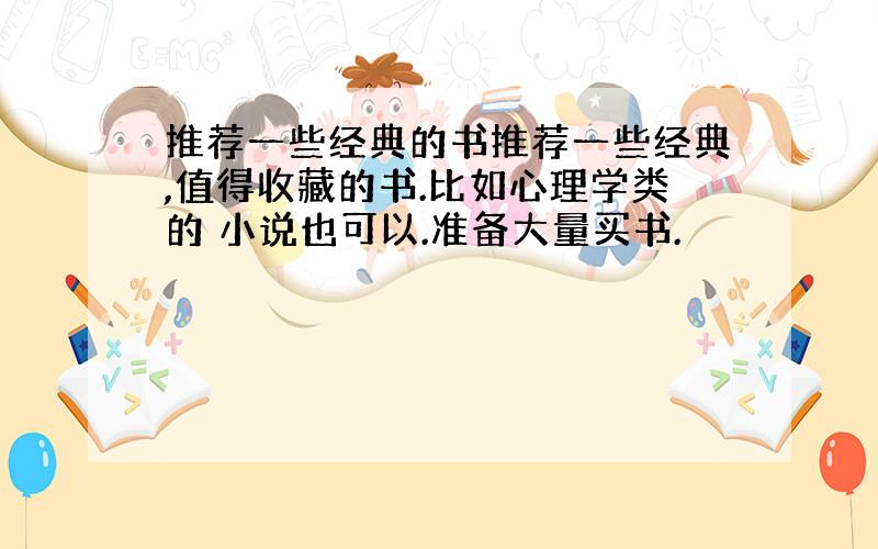 推荐一些经典的书推荐一些经典,值得收藏的书.比如心理学类的 小说也可以.准备大量买书.