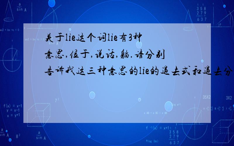 关于lie这个词lie有3种意思,位于,说话,躺.请分别告诉我这三种意思的lie的过去式和过去分词,谢谢~~