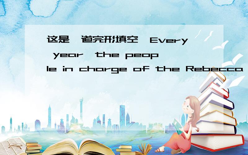 这是一道完形填空,Every year,the people in charge of the Rebecca Caud