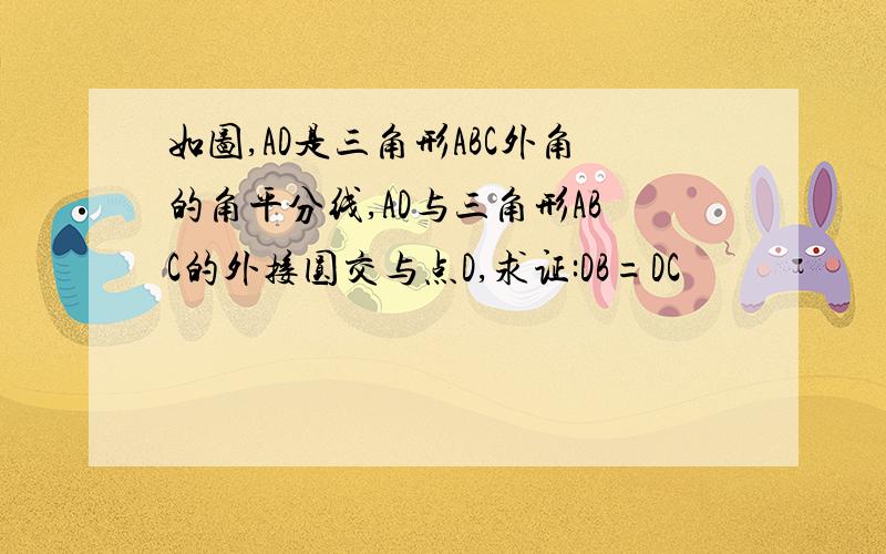 如图,AD是三角形ABC外角的角平分线,AD与三角形ABC的外接圆交与点D,求证:DB=DC