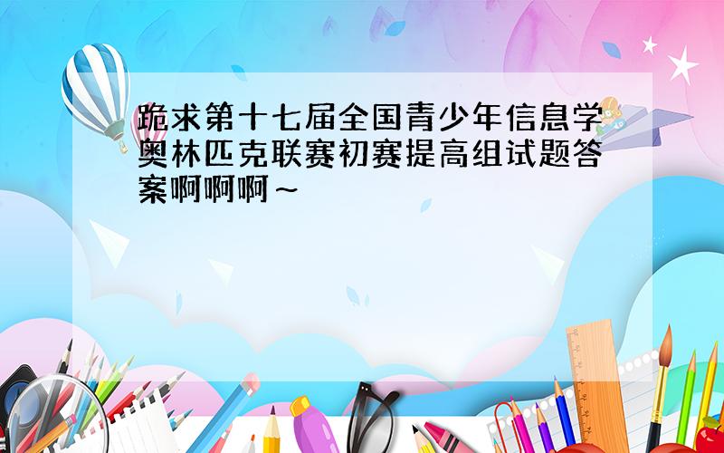 跪求第十七届全国青少年信息学奥林匹克联赛初赛提高组试题答案啊啊啊～