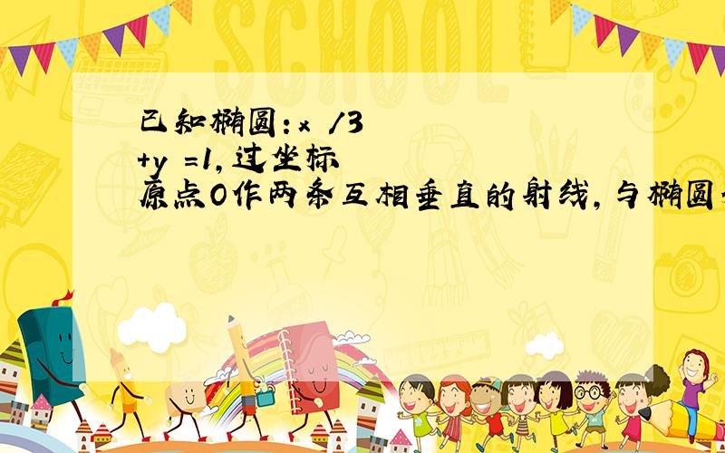 已知椭圆：x²/3+y²=1,过坐标原点O作两条互相垂直的射线,与椭圆分别交于A.B两点（1）求证O