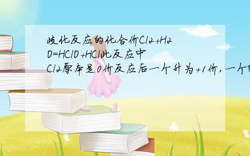 歧化反应的化合价Cl2+H2O=HClO+HCl此反应中Cl2原本是0价反应后一个升为+1价,一个降为-1价歧化反应是[