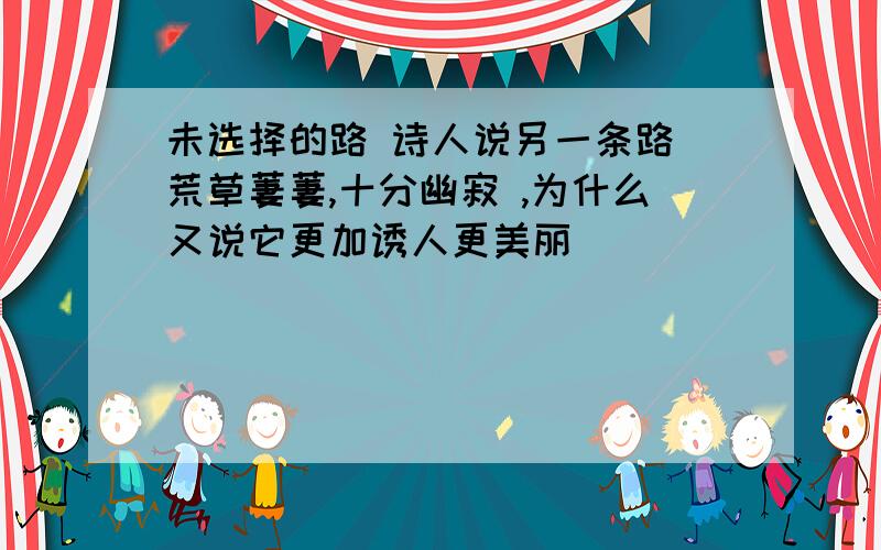 未选择的路 诗人说另一条路 荒草萋萋,十分幽寂 ,为什么又说它更加诱人更美丽