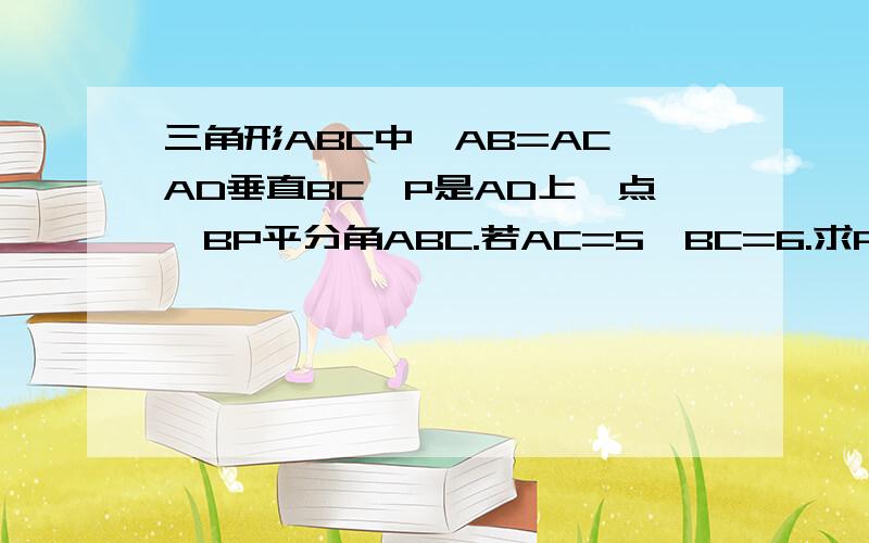 三角形ABC中,AB=AC,AD垂直BC,P是AD上一点,BP平分角ABC.若AC=5,BC=6.求PD长