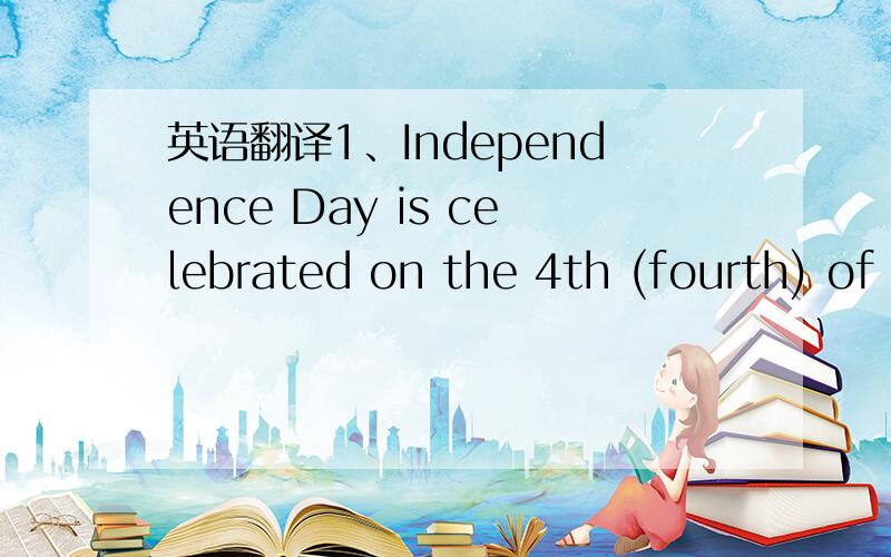 英语翻译1、Independence Day is celebrated on the 4th (fourth) of