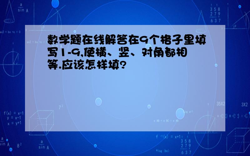 数学题在线解答在9个格子里填写1-9,使横、竖、对角都相等.应该怎样填?