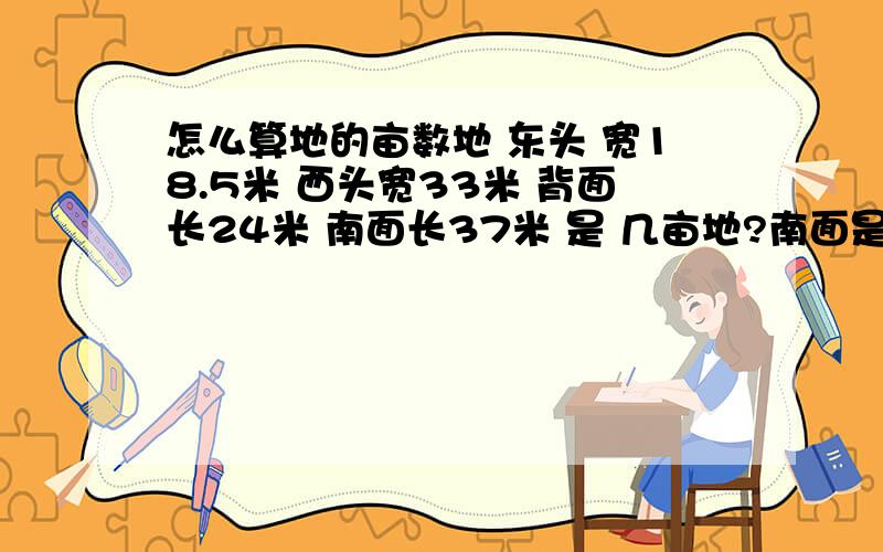 怎么算地的亩数地 东头 宽18.5米 西头宽33米 背面长24米 南面长37米 是 几亩地?南面是平的 是 直角 西北角