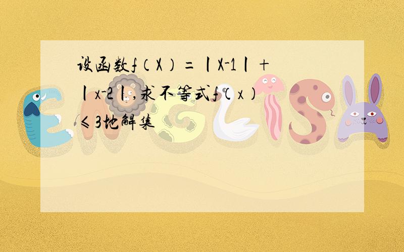 设函数f（X）=丨X-1丨+丨x-2丨,求不等式f（x）≤3地解集